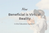 How Beneficial is Virtual Reality in the Education System?