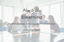How to Use Elearning to Encourage Employees Professional Development